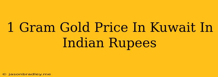 1 Gram Gold Price In Kuwait In Indian Rupees