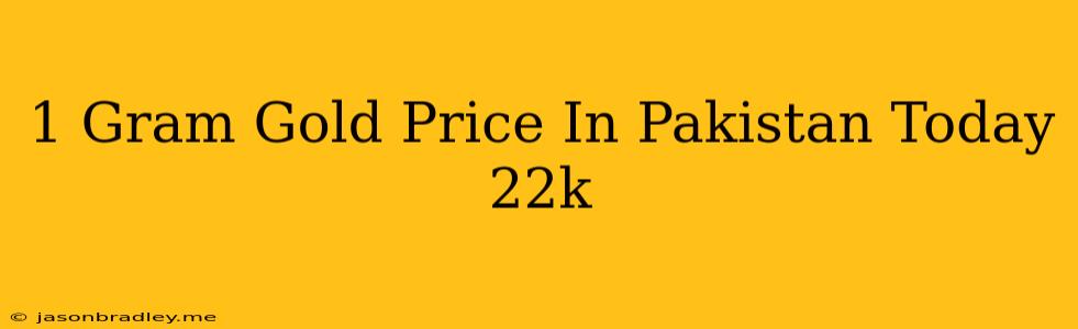 1 Gram Gold Price In Pakistan Today 22k