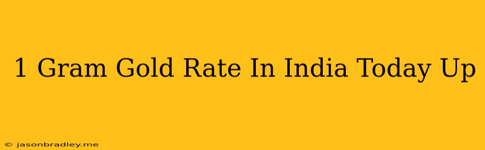 1 Gram Gold Rate In India Today Up