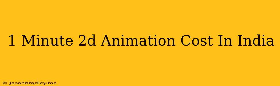 1 Minute 2d Animation Cost In India