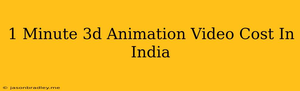 1 Minute 3d Animation Video Cost In India