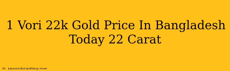 1 Vori 22k Gold Price In Bangladesh Today 22 Carat