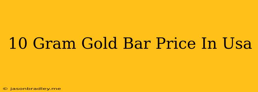 10 Gram Gold Bar Price In Usa