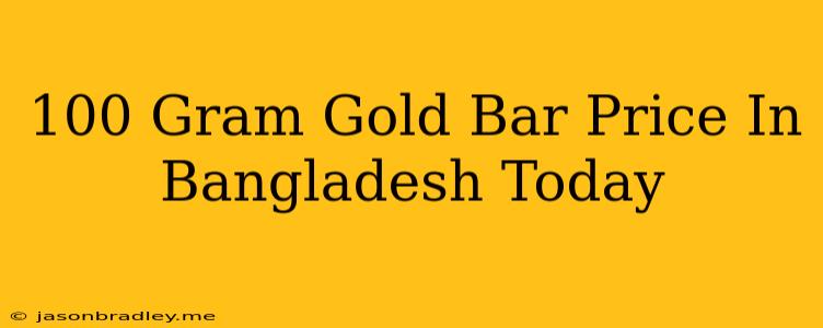 100 Gram Gold Bar Price In Bangladesh Today