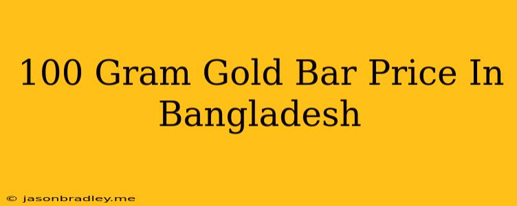 100 Gram Gold Bar Price In Bangladesh