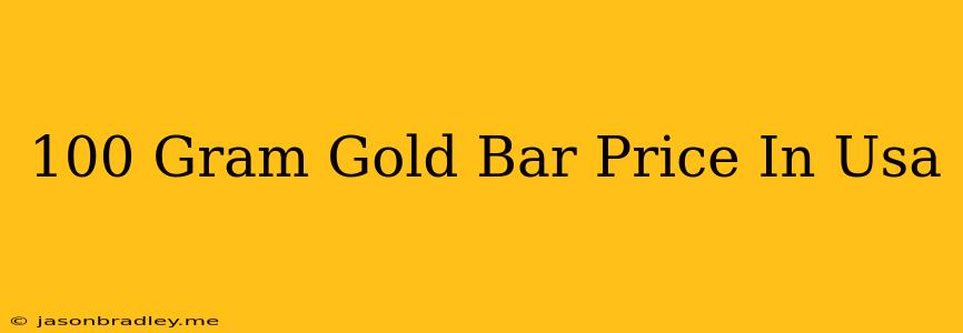 100 Gram Gold Bar Price In Usa