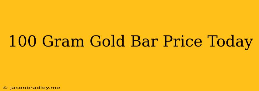 100 Gram Gold Bar Price Today