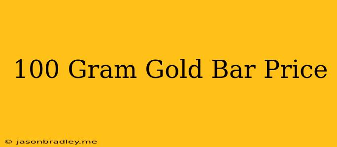 100 Gram Gold Bar Price