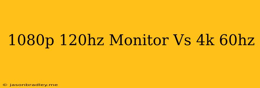 1080p 120hz Monitor Vs 4k 60hz