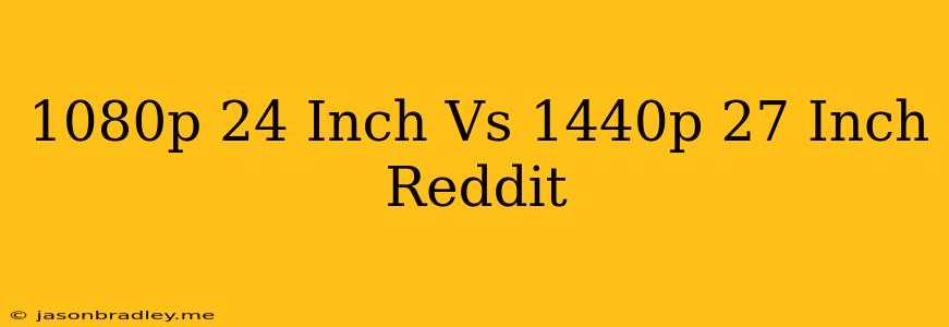 1080p 24 Inch Vs 1440p 27 Inch Reddit