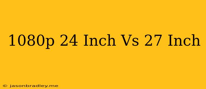 1080p 24 Inch Vs 27 Inch