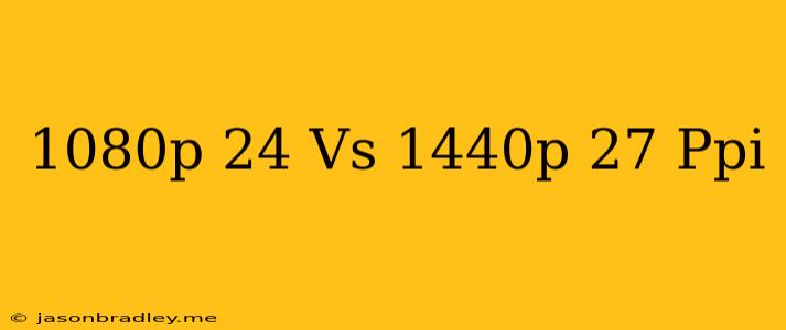 1080p 24 Vs 1440p 27 Ppi