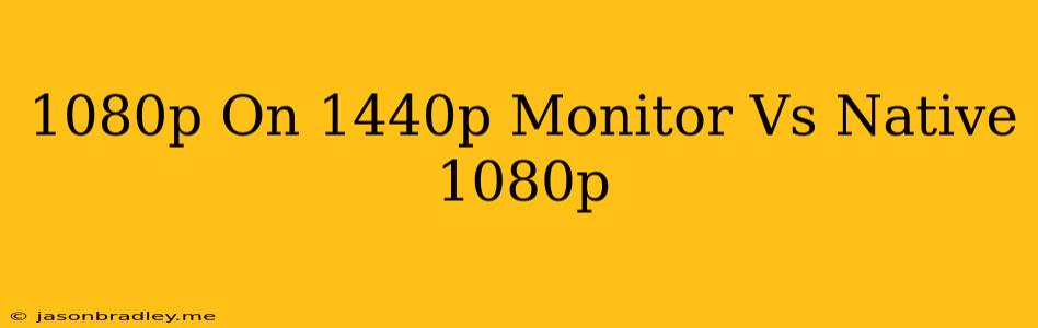 1080p On 1440p Monitor Vs Native 1080p