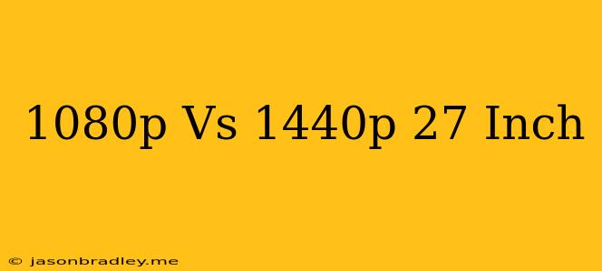 1080p Vs 1440p 27 Inch