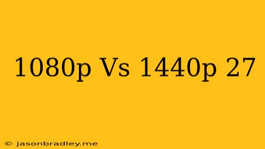 1080p Vs 1440p 27