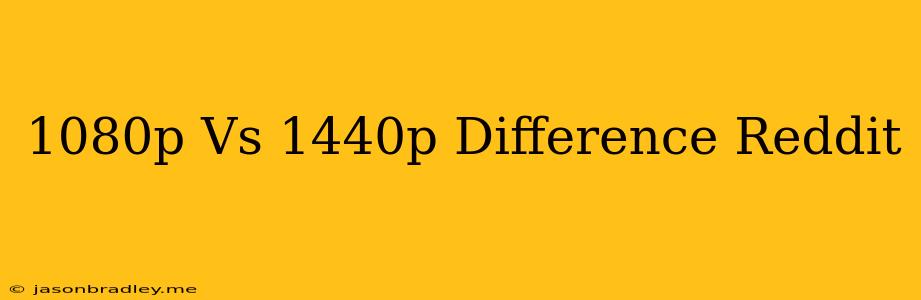 1080p Vs 1440p Difference Reddit