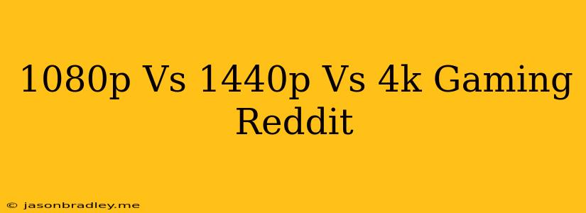 1080p Vs 1440p Vs 4k Gaming Reddit