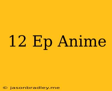 12 Ep Anime