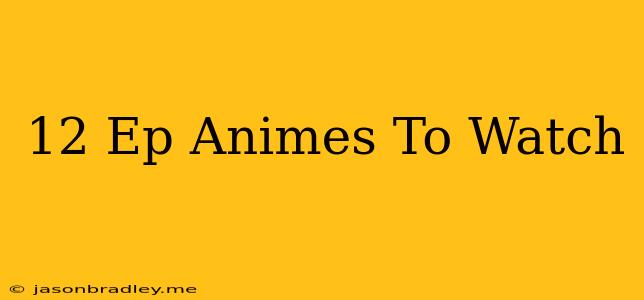 12 Ep Animes To Watch