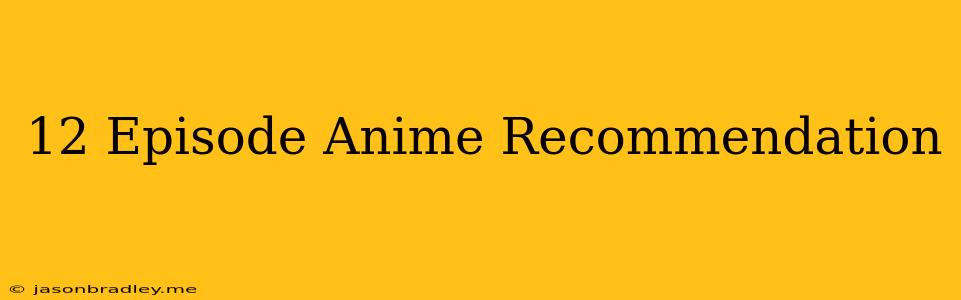 12 Episode Anime Recommendation