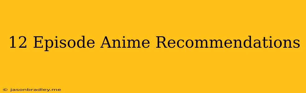 12 Episode Anime Recommendations