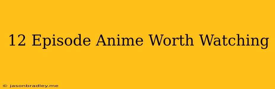 12 Episode Anime Worth Watching