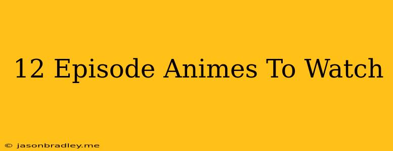 12 Episode Animes To Watch