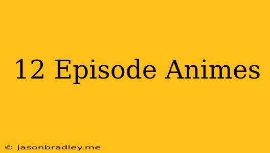 12 Episode Animes