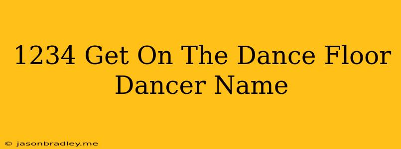 1234 Get On The Dance Floor Dancer Name