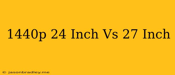 1440p 24 Inch Vs 27 Inch