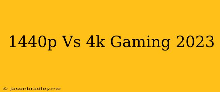 1440p Vs 4k Gaming 2023