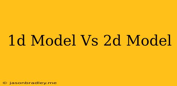 1d Model Vs 2d Model