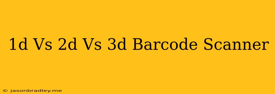 1d Vs 2d Vs 3d Barcode Scanner