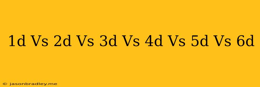 1d Vs 2d Vs 3d Vs 4d Vs 5d Vs 6d