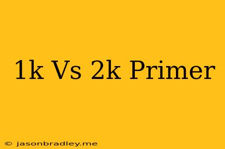 1k Vs 2k Primer