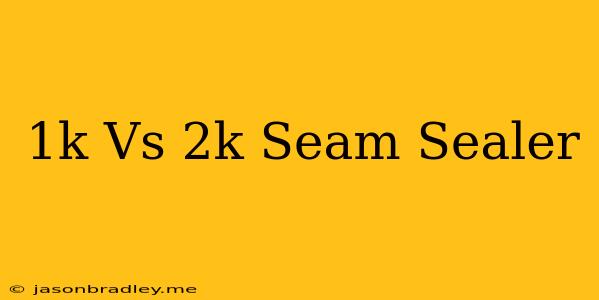 1k Vs 2k Seam Sealer