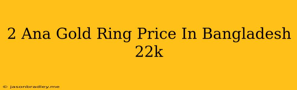 2 Ana Gold Ring Price In Bangladesh 22k