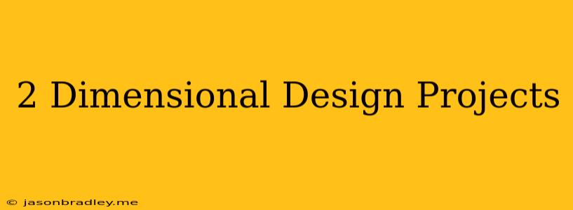 2 Dimensional Design Projects