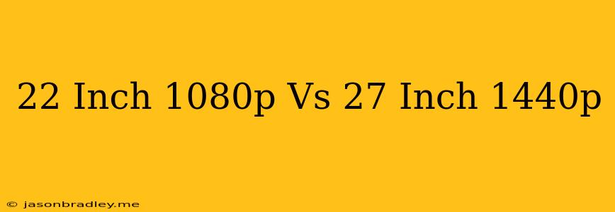 22 Inch 1080p Vs 27 Inch 1440p