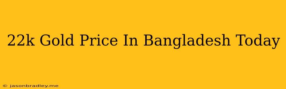 22k Gold Price In Bangladesh Today