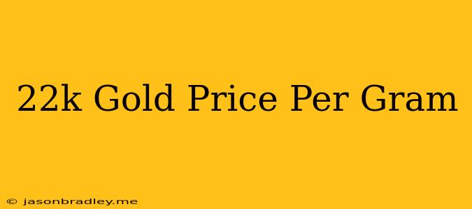 22k Gold Price Per Gram