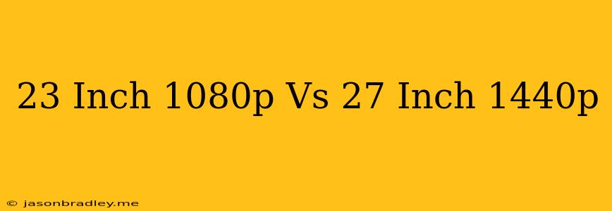 23 Inch 1080p Vs 27 Inch 1440p