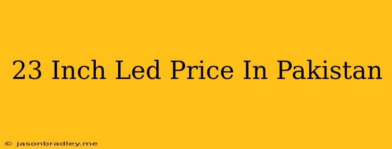 23 Inch Led Price In Pakistan