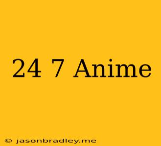 24/7 Anime