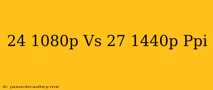 24 1080p Vs 27 1440p Ppi