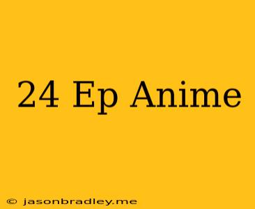 24 Ep Anime