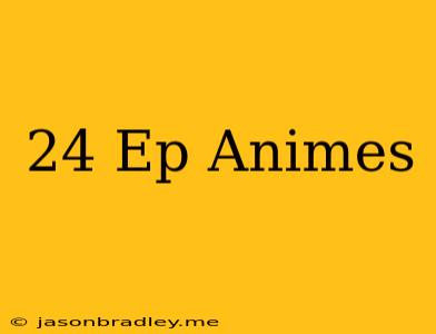 24 Ep Animes