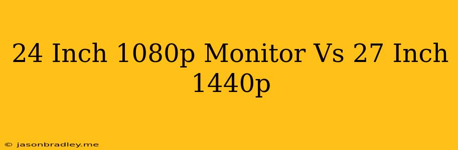 24 Inch 1080p Monitor Vs 27 Inch 1440p