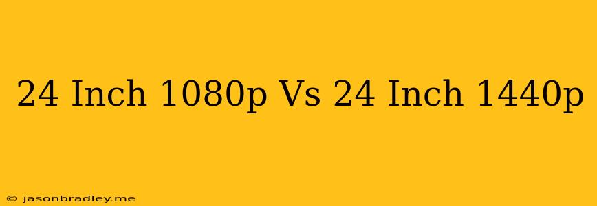 24 Inch 1080p Vs 24 Inch 1440p