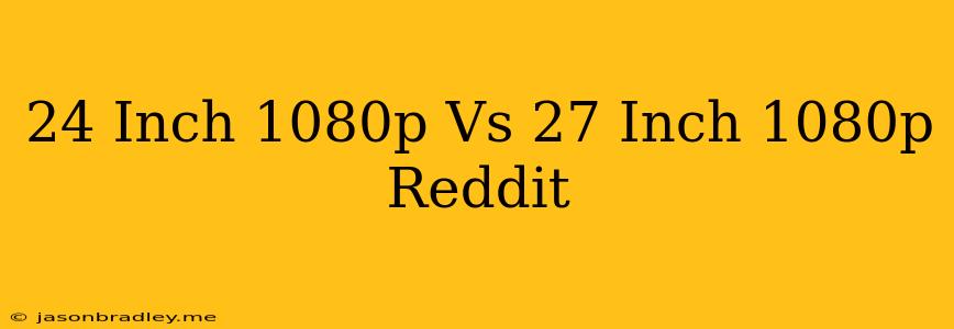 24 Inch 1080p Vs 27 Inch 1080p Reddit